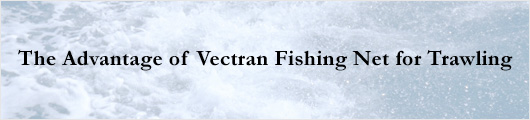 The advantage of Vectran fishing net for trawlings